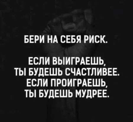 БЕРИ НА СЕБЯ РИСК ЕСЛИ ВЫИГРАЕШЬ ТЬ БУДЕШЬ СЧАСТЛИВЕЕ ЕСЛИ ПРОИГРАЕШЬ ТЫ БУДЕШЬ МУДРЕЕ