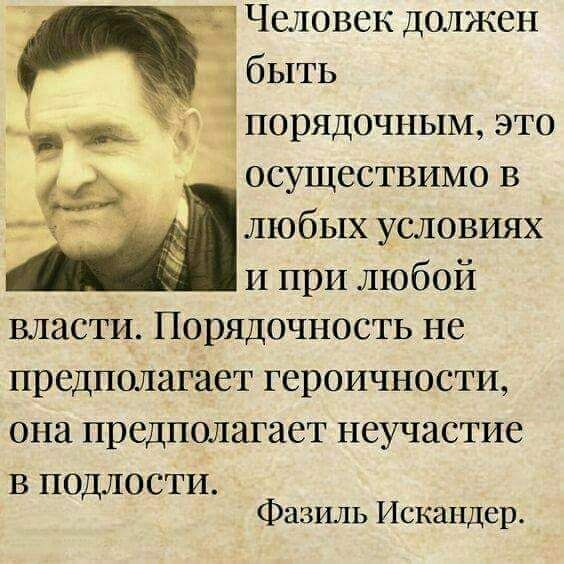 Человек должен быть _ порядочным это осуществимо в любых условиях И при любой власти Порядочность не предполагает героичности она предполагает неучастие в подлости Фазиль Искандер