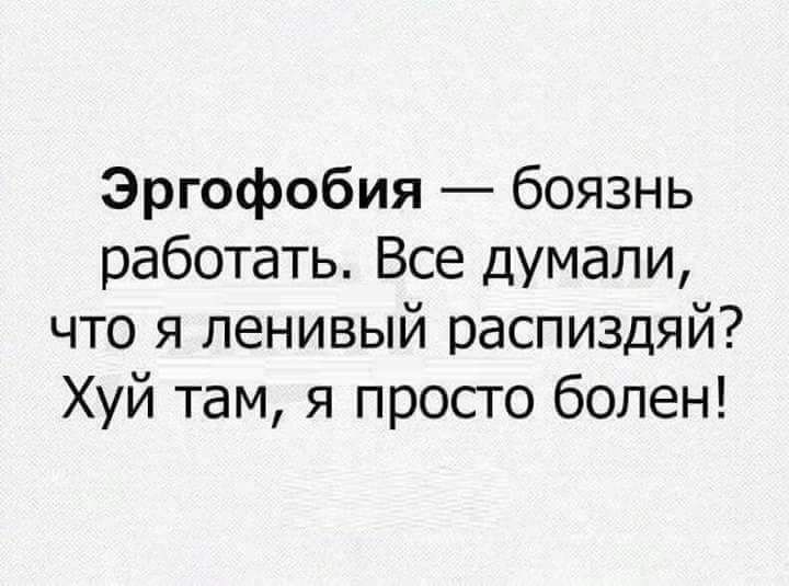 Эргофобия боязнь работать Все думали что я ленивый распиздяй Хуй там я просто болен