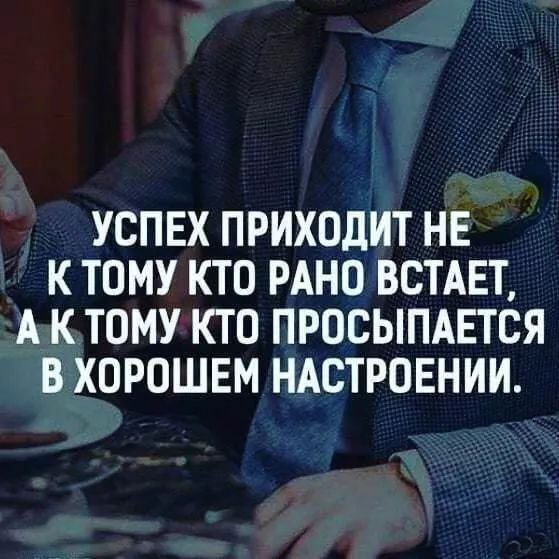 УСПЕХ ПРИХОДИТ НЕ К ТОМУ КТО РАНО ВСТАЕТ А К ТОМУ КТО ПРОСЫПАЕТСЯ В ХОРОШЕМ НАСТРОЕНИИ