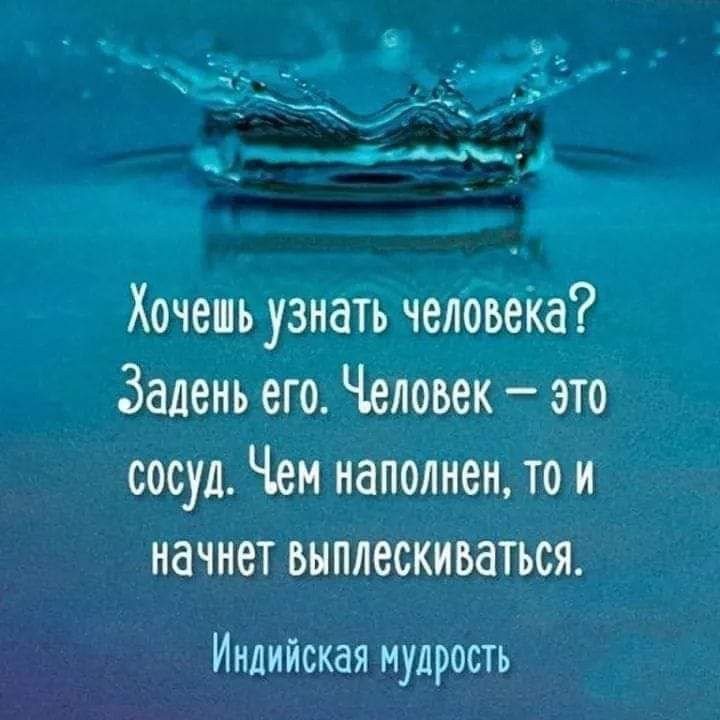 Хочешь узнать челооеКа Залень его Человек это сосуд Чем наполнен то и начнет выплескиваться Индийская мудрость