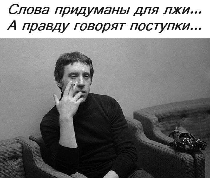 Слова придуманы ДЛЯ лжи А правду говорят поступки