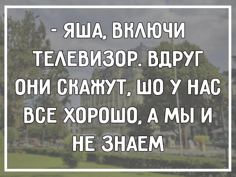 ЯША ВНАЮЧИ ТЕАЕВИЗОР ВДРУГ ОНИ СНАУТ ШО У НАС ВСЕ ХОРОШО А МЫ И НЕ ЗНАЕМ