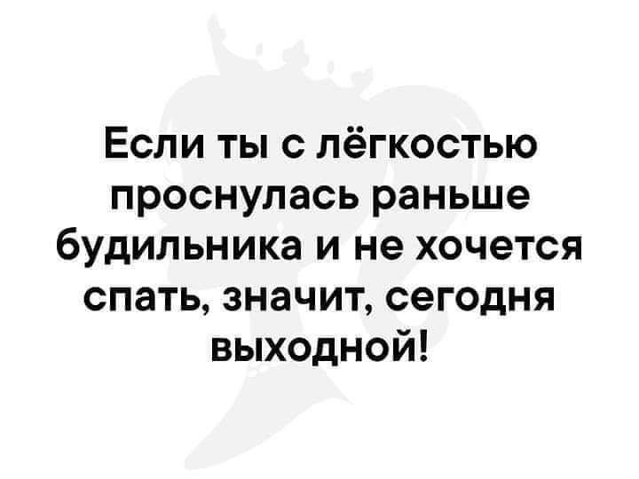Если ты с лёгкостью проснулась раньше будильника и не хочется спать значит сегодня выходной