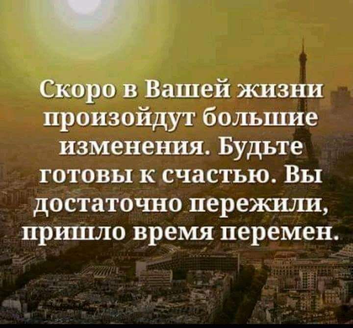 Скоро в Вашей жизни произойдут большие изменения Будьте готовы к счастью Вы достаточно пережили пршпло время перемен