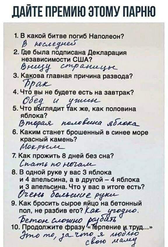 ДАЙТЕ ПРЕМИЮ ЭТОМУ ПАРНЮ 1 В какой битве тумб Наполеон В лошадки 2 да была подписана декларация независимости США 3 Какова главная причина разводе 752011 4 Что вы не будете есть на завтрак Уде И М 5 Что тидит ак же как половина яблоке Лод 6 Каким станет брошенный в синее море красный камень 7 Как прожить 8 дней без сна Смит по 8 В одной руке у вас а яблока и 4 апельсина е дрУгой 4 яблока и апельси