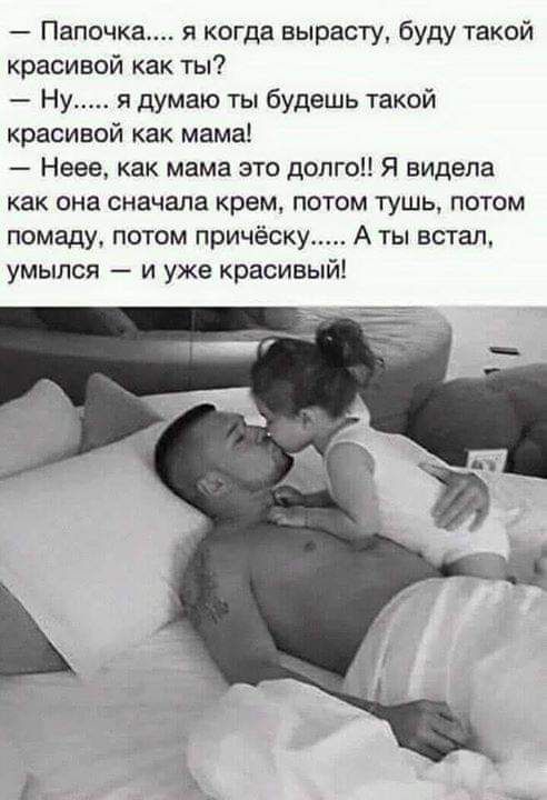 Папочка я когда вырасту буду такой красивой как ты Ну я думаю ты будешь такой красивой как мама Неее как мама это долго Я видела как она сначала крем потом тушь потом помаду потом причёску А ты встал умылся и уже красивый