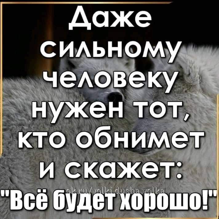 даже СИАЬНОМУ чеАОВЁЩ С нужен тот Кто обним 13 и скажет Всё бііііёі іюііошо