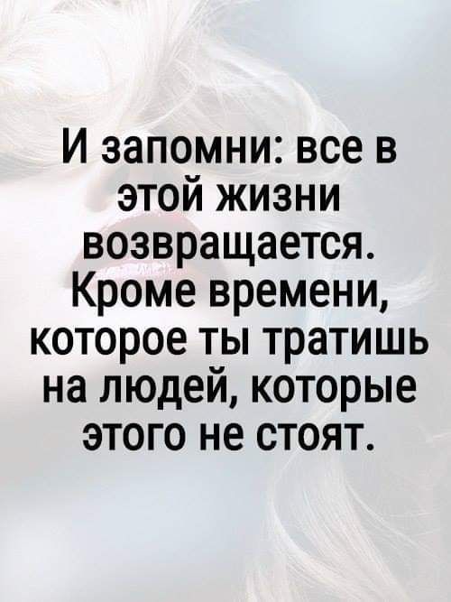 И запомни все в этой жизни возвращается Кроме времени которое ты тратишь на людей которые этого не стоят