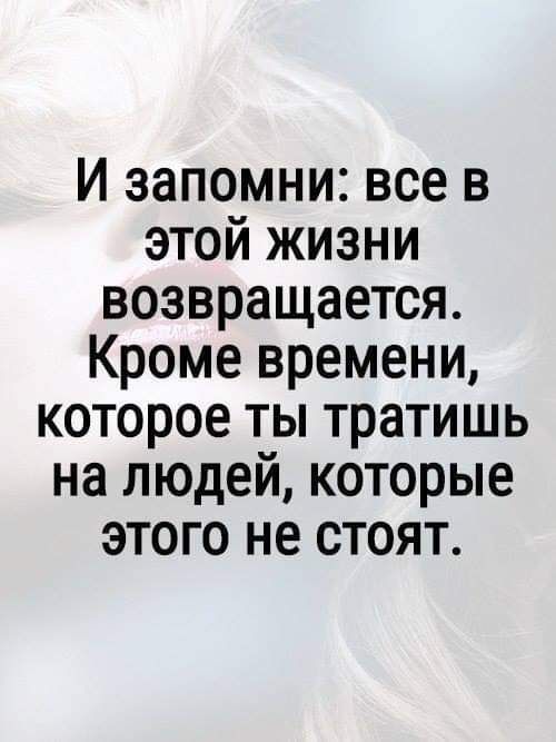 И запомни все в этой жизни возвращается Кроме времени которое ты тратишь на людей которые этого не стоят