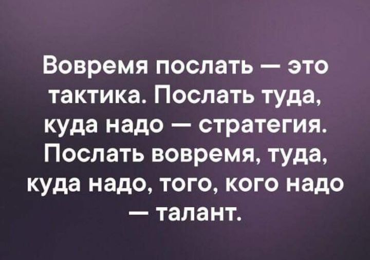 Вовремя послать это тактика Послать туда куда надо стратегия Послать вовремя туда куда надо того кого надо талант