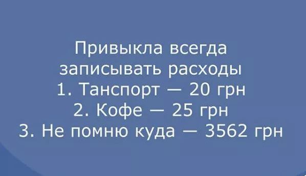 Привыкла всегда записывать расходы 1 Танспорт 20 грн 2 Кофе 25 грн 3 Не помню куда 3562 грн