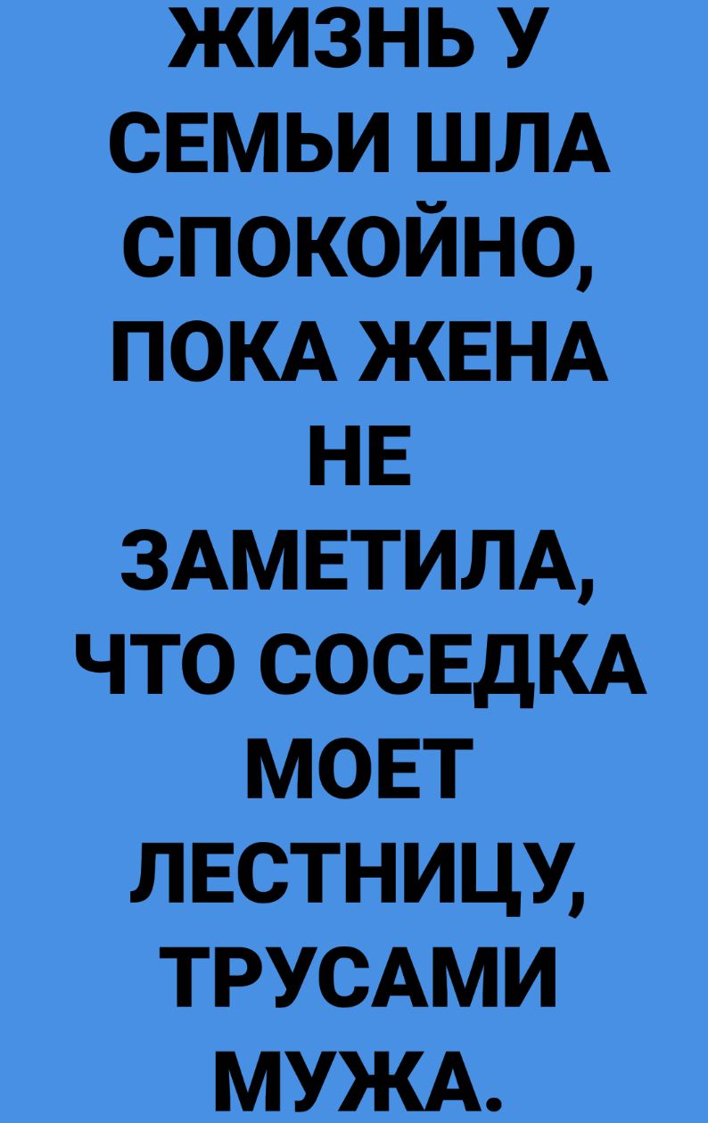 ЖИЗНЬ У СЕМЬИ ШЛА СПОКОЙНО ПОКА ЖЕНА НЕ 3АМЕТИЛА ЧТО СОСЕДКА МОЕТ ЛЕСТНИЦУ ТРУСАМИ МУЖА