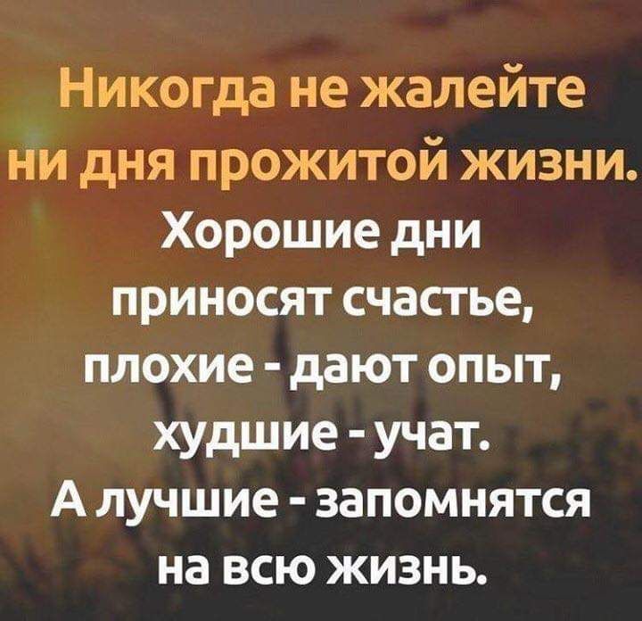 Никогда не жалейте ни дня прожитой жизни Хорошие дни приносят счастье плохие дают опыт худшие учат А лучшие запомнятся на всю жизнь