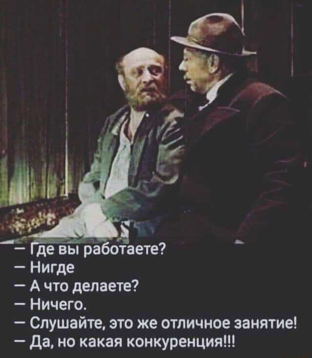 де вы Ьаботаете Нигде А что делаете Ничего Слушайте это же отличное занятие да но какая конкуренция
