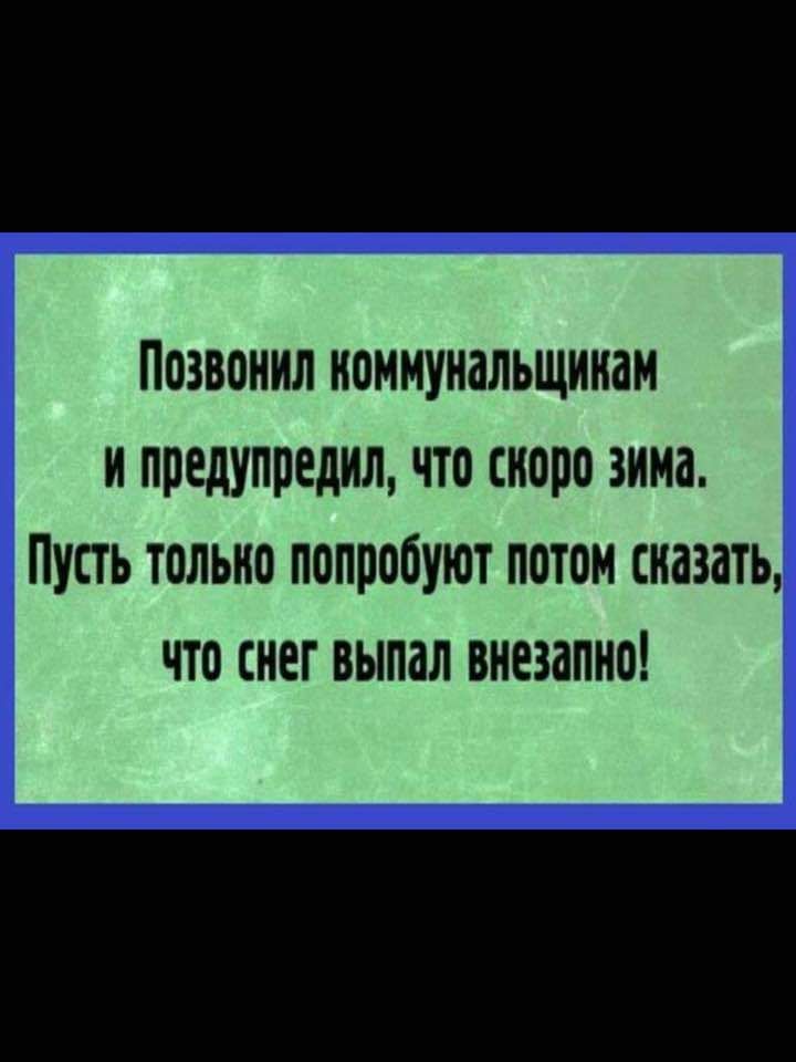 Позвонил иоммунальщииам и предупредил что скоро зима ПУСТЬ ЮЛЬНО ПОППОБУЮТ П0Т0М СНіЗдТЬ ЧТО СНЕГ выпал ВНЕЗЗПНО