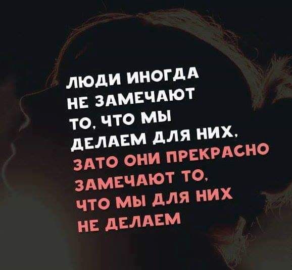 ЛЮДИ ИНОГДА НЕ ЗАМЕЧАЮТ ТО ЧТО мы дЕЛАЕМ дЛЯ НИХ ЗАТО ОНИ ПРЕКРАСНО ЗАМЕЧАЮТ ТО ЧТО МЫ для НИХ НЕ дЕЛАЕМ