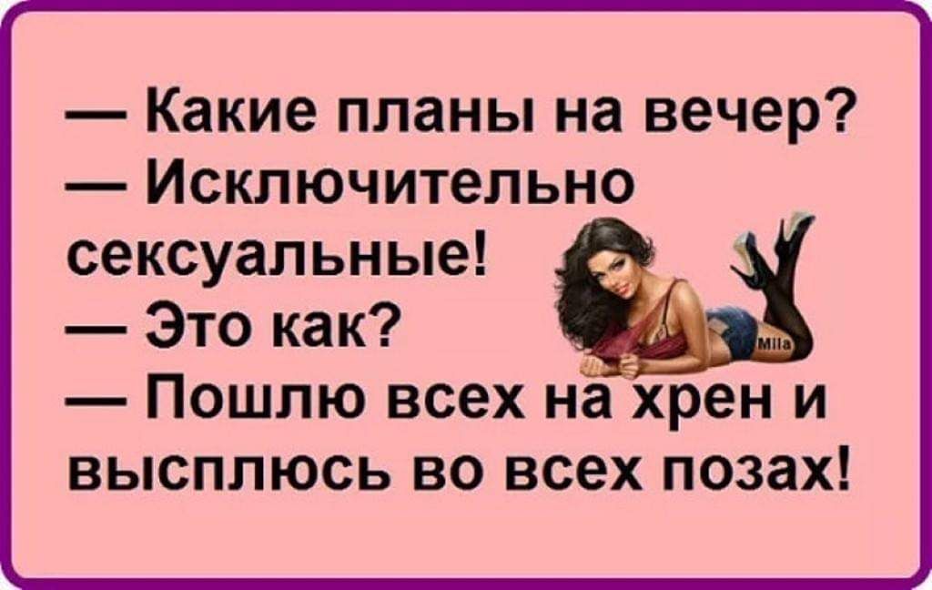 Какие планы на вечер Исключительно сексуальные Это как Пошлю всех на хрен и высплюсь во всех позах