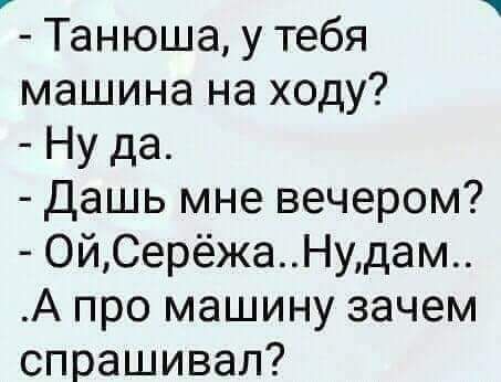 Танюша у тебя машина на ходу Ну да Дашь мне вечером ОйСерёжаНудам А про машину зачем спрашивал