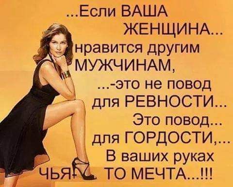 Еспи ВАША ЖЕНЩЙНА нравится другим МУЖЧИНАМ это не повод для РЕВНОСТИ Это повод В ваших руках М_ЕЧТА для ГОРДОСТИ