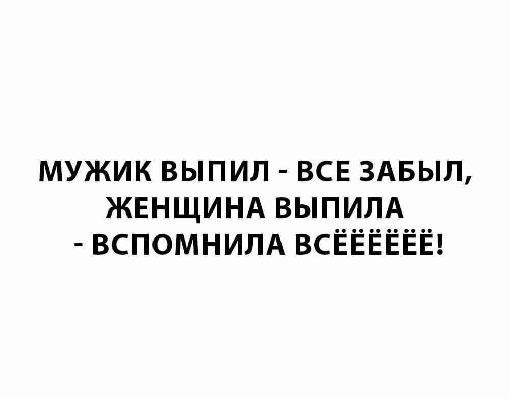 МУЖИК ВЫПИЛ ВСЕ ЗАБЫЛ ЖЕНЩИНА ВЫПИЛА ВСПОМНИЛА ВСЁЁЁЁЁЁ