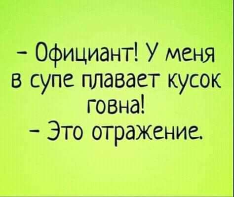Официант У меня в супе плавает кусок говна Это отражение
