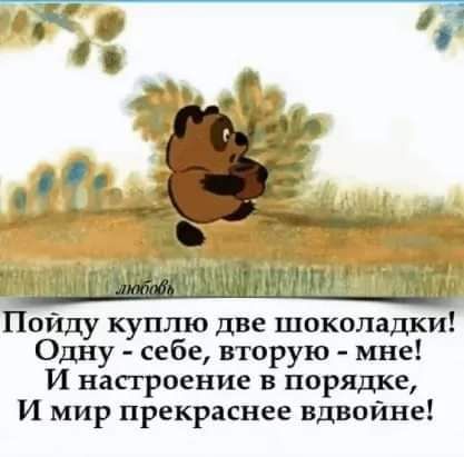 Пойду куплю две шоколадки Одну себе вторую мне И настроение в порядке И мир прекраснее вдвойне