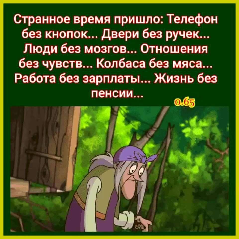 Странное время пришло Телефон без кнопок Двери без ручек Люди без мозгов  Отношения без чувств Колбаса без мяса Работа без зарплаты Жизнь без пенсии  - выпуск №293908