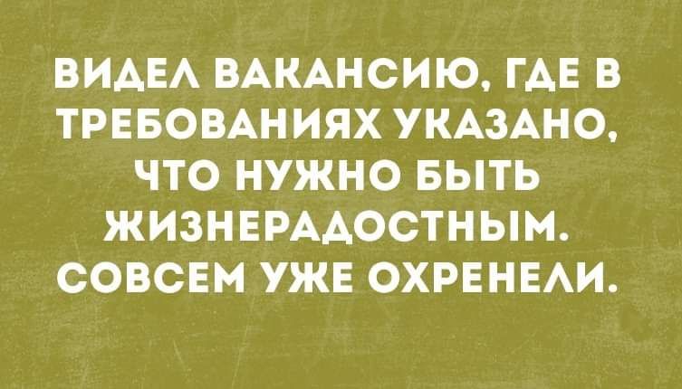 ВИАЕА ВАКАНСИЮ ГАЕ В ТРЕБОВАНИЯХ УКАЗАНО ЧТО НУЖНО БЫТЬ ЖИЗНЕРААОСТНЫМ СОВСЕМ УЖЕ ОХРЕНЕАИ