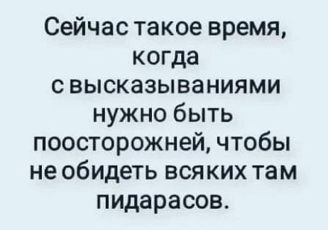 Сейчас такое время когда с высказываниями нужно быть поосторожней чтобы не обидеть вся ких там пидарасов
