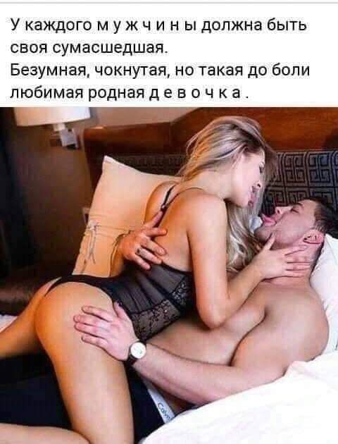 У каждого м у ж ч и н ы должна быть своя сумасшедшая Безумная чокнутая но такая до боли любимая родная д е в 0 ч к а