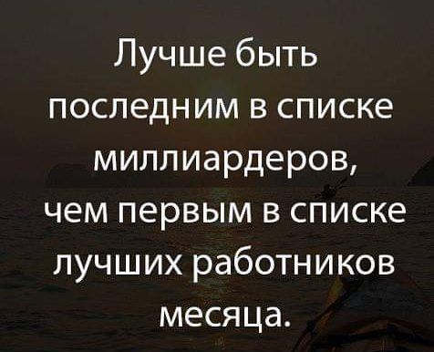 Лучше быть последним в списке миллиардеров чем первым в списке лучших работников месяца