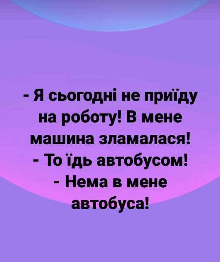 Я сьогодні не припду на роботу В мене машина зламалася То дь автобусом Нема в мене автобуса