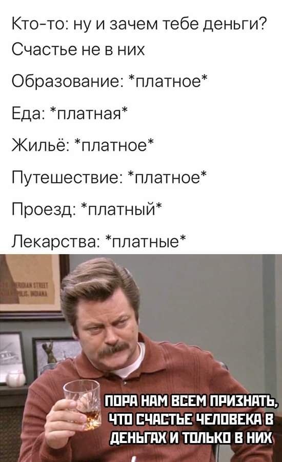 Ктото ну и зачем тебе деньги Счастье не в них Образование платное Еда платная Жильё платное Путешествие платное Проезд платный Лекарства платные ППРП НПМ ВСЕМ ПРИЗНдТЬ ЧТП ЕЧПЕТЬЕ ЧЕЛПВЕКП В дЕНЬГПХ И ТПЛЬКП В НИХ