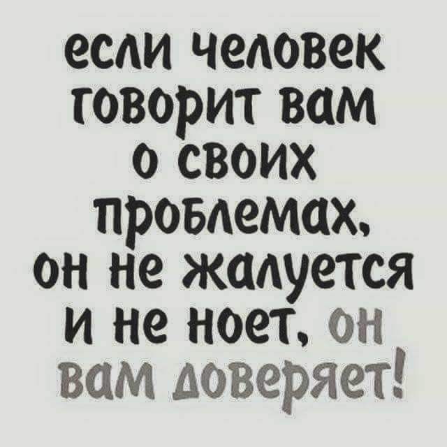 если человек говорит вам о своих провдемах он не жадуется и не ноет он вам доверяет
