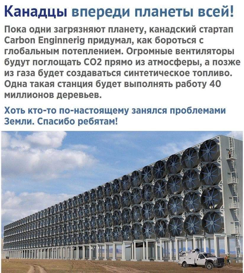 Канадцы впереди планеты всей Пока одни загрязняют планету канадский стартап СагЬоп Еп9іппегі9 придумал как бороться с глобальным потеплением Огромные вентиляторы будут поглощать С02 прямо из атмосферы а позже из газа будет создаваться синтетическое топливо Одна такая станция будет выполнять работу 40 миллионов деревьев Хоть кто то по настоящему занялся проблемами Земли Спасибо ребятам