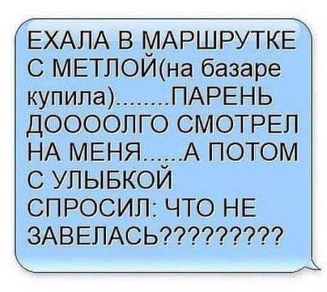 ЕХАЛА В МАРШРУТКЕ С МЕТЛОИна базаре купила ПАРЕНЬ ДООООЛГО СМОТРЕЛ НА МЕНЯГА ПОТОМ С УЛЫБКОИ СПРОСИП ЧТО НЕ ЗАВЕЛАСЬ