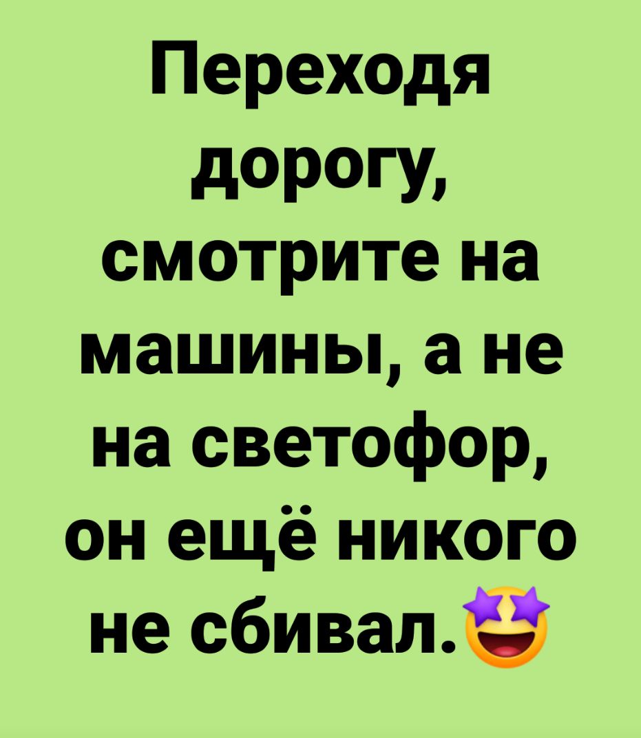 Переходя дОРОГУ смотрите на машины а не на светофор он ещё никого не сбивалё