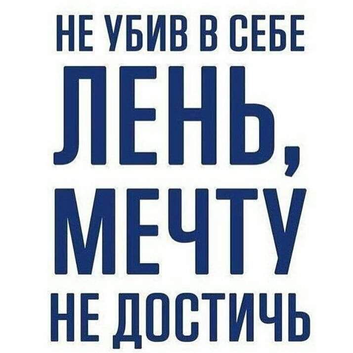 НЕ УБИВ В СЕБЕ ЛЕНЬ МЕЧТУ НЕ ДППТИЧЬ