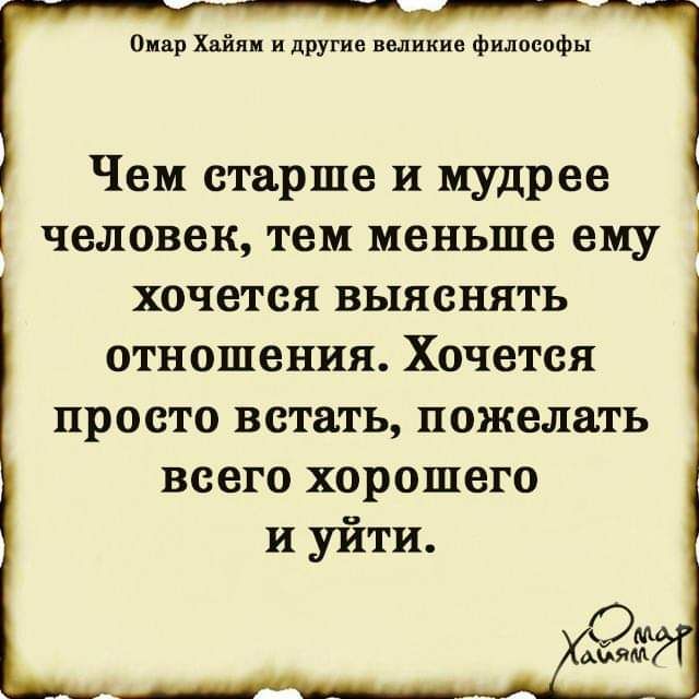 Омар Хайям и другие великие философы Чем старше и мудрее человек тем меньше ему хочется выяснять отношения Хочется просто встать пожелать всего хорошего и уйти