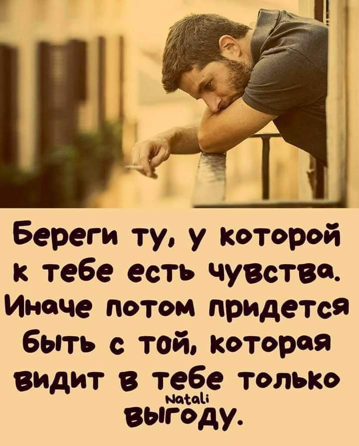 Береги ту у которой к тебе есть чувства Иначе потом придется быть с той котороя видит в тебе только выгоду