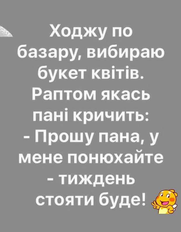Ходжу по базару вибираю букет квітів Раптом якась панікричить Прошу пана у мене понюхайте тиждень стояти буде