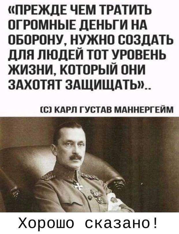 ПРЕЖДЕ ЧЕМ ТРАТИТЬ ОГРОМНЫЕ ДЕНЬГИ НА ОБОРОНУ Н_УЖНО СОЗДАТЬ дЛЯ ЛЮДЕИ ТОТ УРОВЕНЬ ЖИЗНИ КОТОРЫИ ОНИ ЗАХОТЯТ 3АЩИЩАТЬ О КАРЛ ГУОТАВ МАННЕРГЕИМ ХОРОШО СКдЗдНО