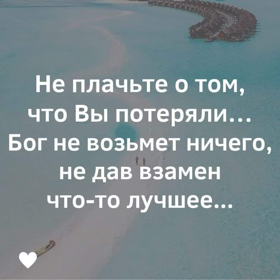 Не плачьте о том что Вы потеряли Бог не возьмет ничего не дав взамен что то лучшее