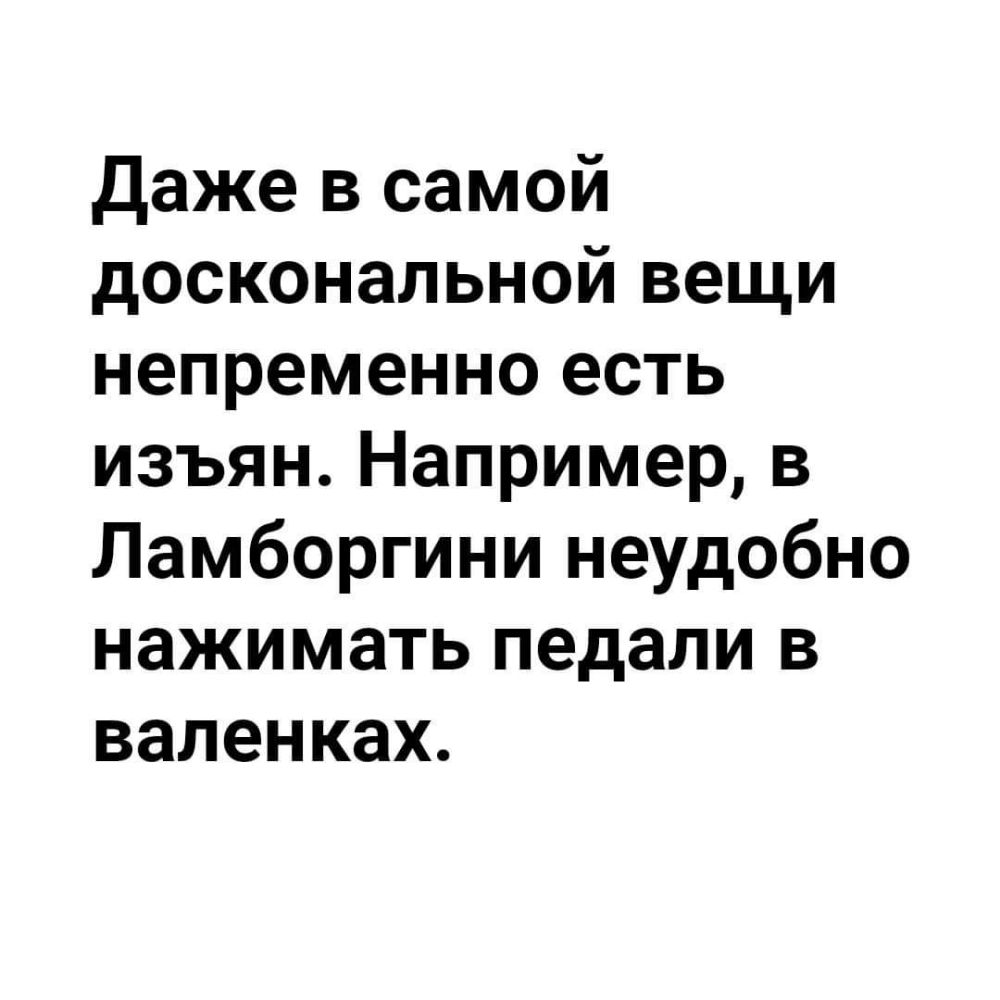 даже в самой доскональной вещи непременно есть изъян Например в Ламборгини неудобно нажимать педали в валенках