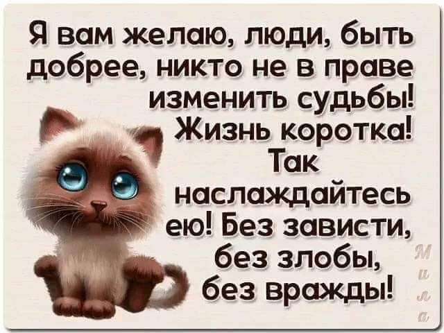 Я вам желаю люди быть добрее никто не в праве изменить судьбы и Жизнь коротка Так наслаждайтесь ею Без зависти без злобы без вражды