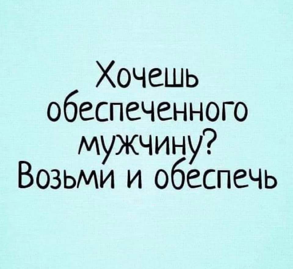 Картинка хочешь обеспеченного мужчину возьми и обеспечь