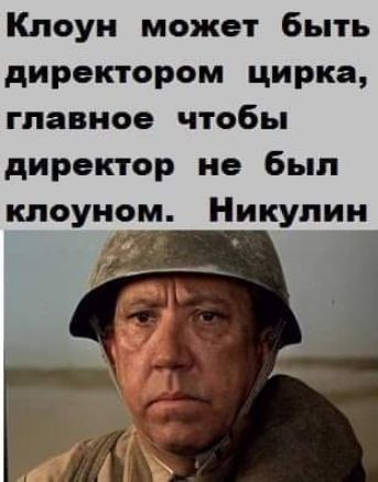 Клоун может быть директором цирка главное чтобы директор не был клоуном Никулин