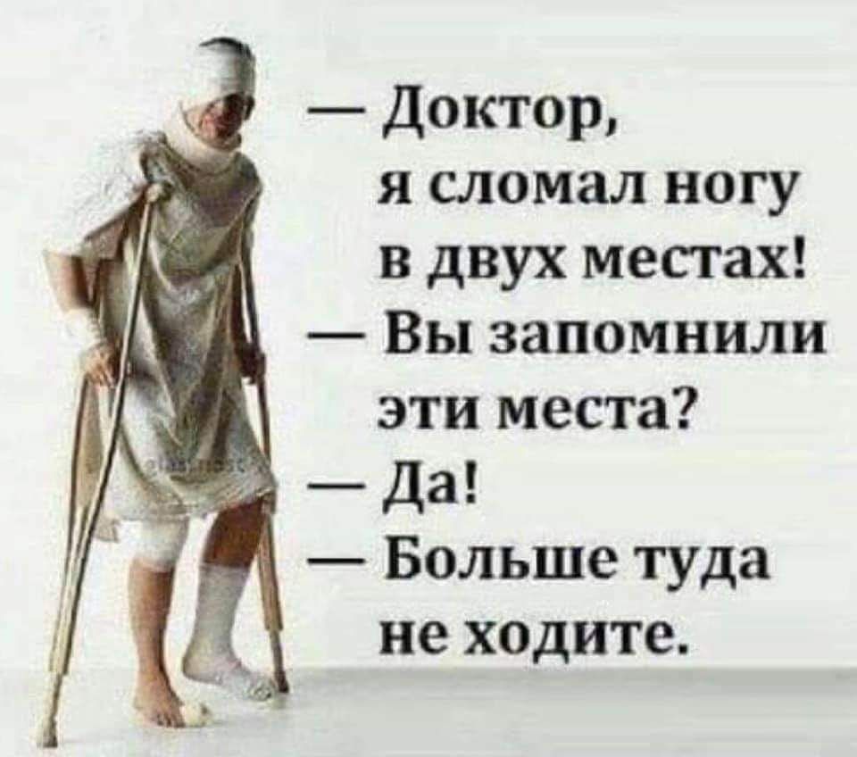 Доктор я сломал ногу в двух местах Вы запомнили эти места да Больше туда не ходите