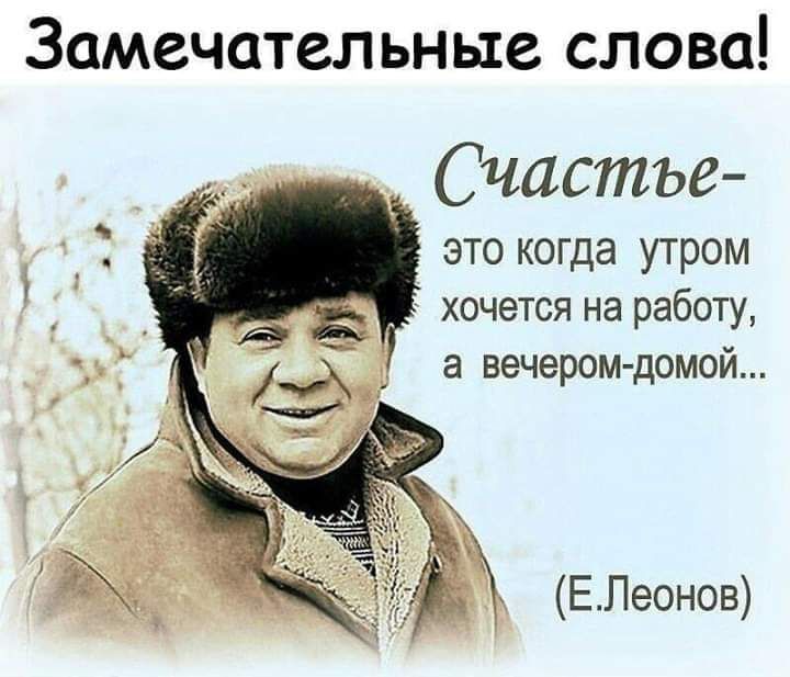 Замечательные слова __ Счастье это когда утром хочется на работу а вечером домой ЕЛеонов